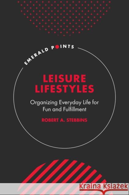 Leisure Lifestyles: Organizing Everyday Life for Fun and Fulfillment Robert A. Stebbins 9781801176019 Emerald Publishing Limited