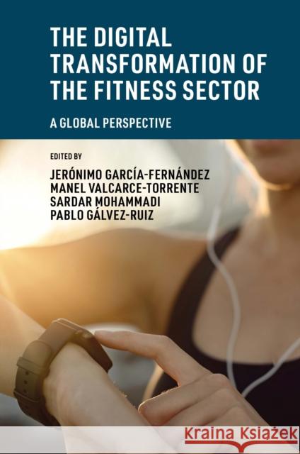 The Digital Transformation of the Fitness Sector: A Global Perspective Jerónimo García-Fernández (Universidad de Sevilla, Spain), Manel Valcarce-Torrente (Valencian International University,  9781801178617 Emerald Publishing Limited