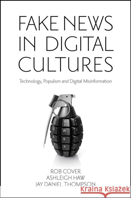 Fake News in Digital Cultures: Technology, Populism and Digital Misinformation Rob Cover (RMIT University, Australia), Ashleigh Haw (University of Melbourne, Australia), Jay Thompson (RMIT University 9781801178778
