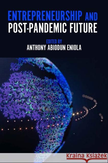 Entrepreneurship and Post-Pandemic Future Anthony Abiodun Eniola (Landmark University, Nigeria) 9781801179034