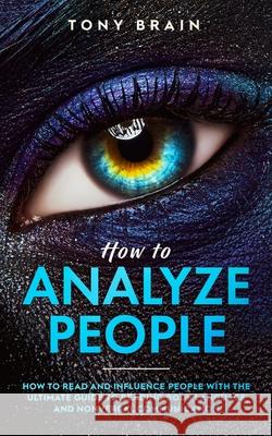 How to Analyze People: How to Read and Influence People with the Ultimate Guide to Reading Body Language and Nonverbal Communication Tony Brain 9781801180115 Cloe Ltd
