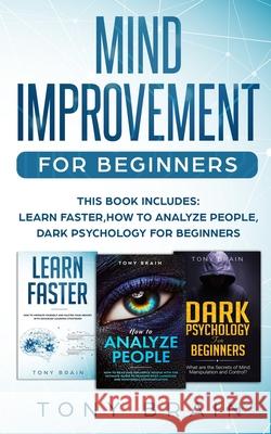 Mind Improvement for Beginners: This book includes: LEARN FASTER, HOW TO ANALYZE PEOPLE and DARK PSYCHOLOGY FOR BEGINNERS. Brain, Tony 9781801180139 Cloe Ltd