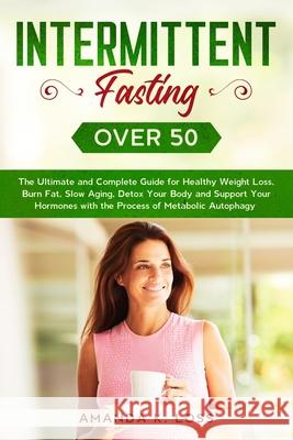 Intermittent Fasting Over 50: The Ultimate and Complete Guide for Healthy Weight Loss, Burn Fat, Slow Aging, Detox Your Body and Support Your Hormon Amanda K 9781801180184