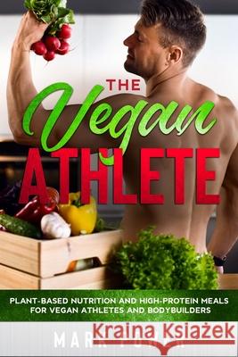 The Vegan Athlete: Plant-Based Nutrition and High-Protein Meals for Vegan Athletes and Bodybuilders Mark Power 9781801180214 Cloe Ltd