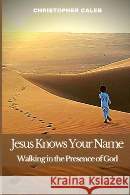 Jesus Knows Your Name: Walking in the Presence of God Christopher Caleb 9781801180245 Cloe Ltd