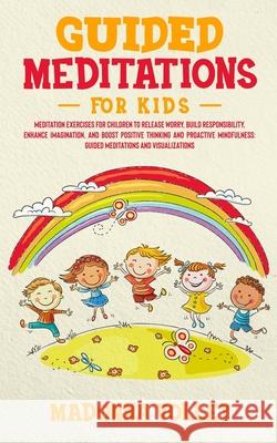 Guided Meditations for Kids: Meditation Exercises for Children to Release Worry, Build Responsibility, Enhance Imagination, and Boost Positive Thin Madonna Volley 9781801204507 Elmarnissi