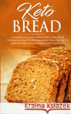 Keto Bread: A Complete Low-Carb Cookbook With a Selection of Delicious and Easy to Follow Recipes for a Keto Lifestyle to Heal You Lisa Jones 9781801205962