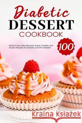 Diabetic Dessert Cookbook: 100 Quick & Easy Keto Desserts, Bread, Cookies, and Snacks Recipes for Diabetic and Pre-Diabetic Theodore Hull 9781801210027