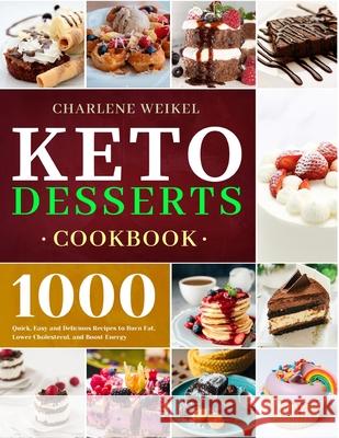 Keto Dessert Cookbook: 1000 Quick, Easy and Delicious Recipes to Burn Fat, Lower Cholesterol, and Boost Energy Charlene Weikel 9781801210065 Esteban McCarter