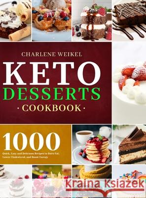Keto Dessert Cookbook: 1000 Quick, Easy and Delicious Recipes to Burn Fat, Lower Cholesterol, and Boost Energy Charlene Weikel 9781801210072 Esteban McCarter