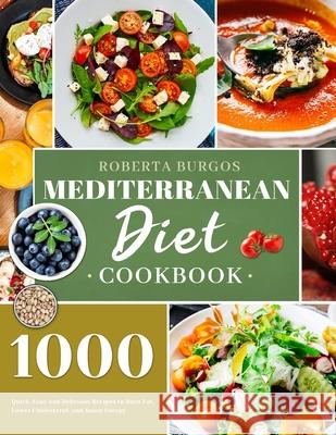 Mediterranean Diet Cookbook: 1000 Quick, Easy and Perfectly Portioned Recipes for Healthy Eating Roberta Burgos 9781801210126 Esteban McCarter