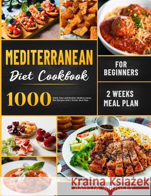 Mediterranean Diet Cookbook for Beginners: 1000 Quick, Easy and Healthy Mediterranean Diet Recipes with 2 Weeks Meal Plan Amelia Midgley 9781801210140 Esteban McCarter