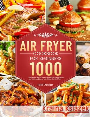 Air Fryer Cookbook for Beginners: 1000 Effortless & Delicious Air Fryer Recipes for Beginners and Advanced Users, with 30 Months Meal Plan Ida Dozier 9781801210225