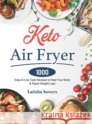 Keto Air Fryer Cookbook: 1000 Easy & Low Carb Recipes to Heal Your Body & Rapid Weight Loss Latisha Sowers 9781801210294