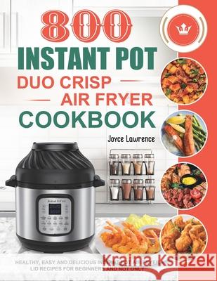 800 Instant Pot Duo Crisp Air Fryer Cookbook: Healthy, Easy and Delicious Instant Pot Duo Crisp Air Fryer Recipes for Beginners and Not Only Joyce Lawrence 9781801210324 Esteban McCarter