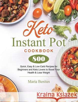 Keto Instant Pot Cookbook: 800 Quick, Easy & Low-Carb Recipes for Beginners and Keto Lovers to Boost Your Health & Lose Weight Maria Benites 9781801210447 Maria Benites