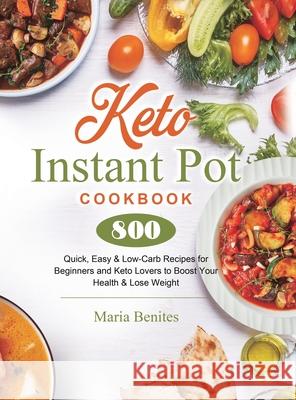 Keto Instant Pot Cookbook: 800 Quick, Easy & Low-Carb Recipes for Beginners and Keto Lovers to Boost Your Health & Lose Weight Maria Benites 9781801210454 Maria Benites