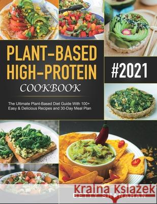 Plant-Based High-Protein Cookbook: The Ultimate Plant-Based Diet Guide With 100+ Easy & Delicious Recipes and 30-Day Meal Plan Betty Shanahan 9781801210560 Esteban McCarter