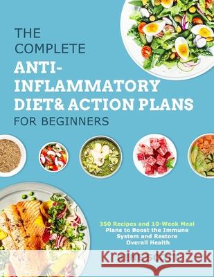 The Complete Anti-Inflammatory Diet & Action Plans for Beginners: 350 Recipes and 10-Week Meal Plans to Boost the Immune System and Restore Overall Health Rene Scott 9781801210584 Esteban McCarter