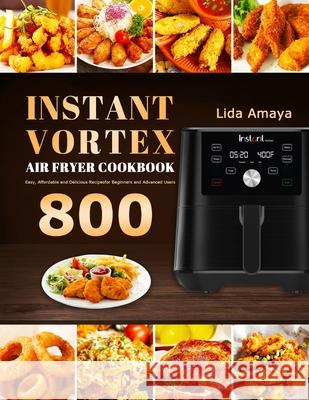 Instant Vortex Air Fryer Cookbook: 800 Easy, Affordable and Delicious Recipes for Beginners and Advanced Users Lida Amaya 9781801210669 Lida Amaya