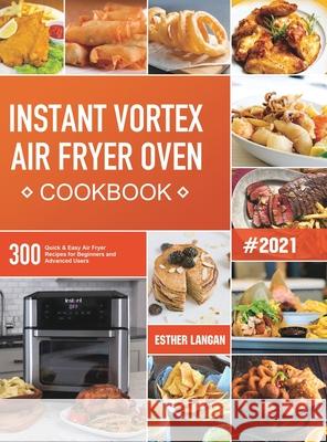Instant Vortex Air Fryer Oven Cookbook: 300 Quick & Easy Air Fryer Recipes for Beginners and Advanced Users Esther Langan 9781801210690 Esther Langan
