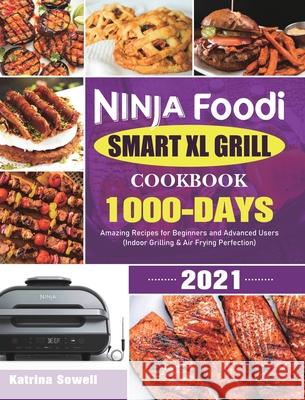 Ninja Foodi Smart XL Grill Cookbook 2021: 1000-Days Amazing Recipes for Beginners and Advanced Users (Indoor Grilling & Air Frying Perfection) Katrina Sowell 9781801210768 Esteban McCarter