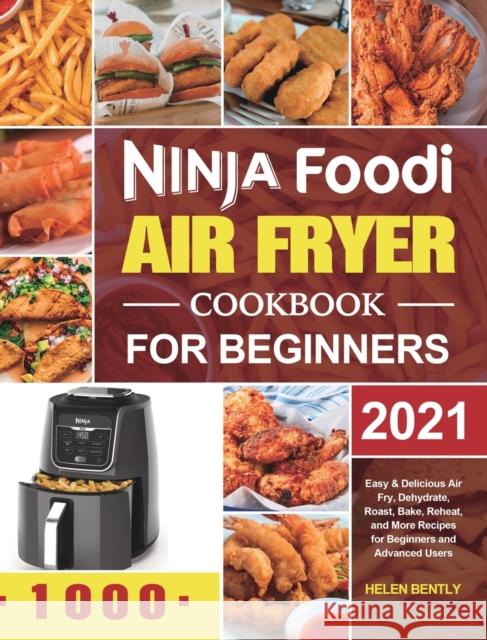 Ninja Foodi Air Fryer Cookbook for Beginners 2021: Easy & Delicious Air Fry, Dehydrate, Roast, Bake, Reheat, and More Recipes for Beginners and Advanc Helen Bently 9781801210799 Esteban McCarter