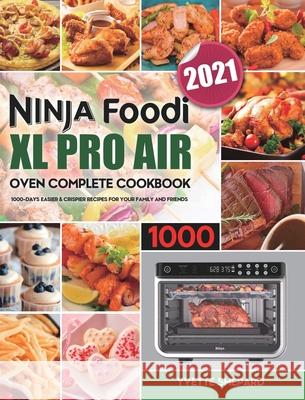 Ninja Foodi XL Pro Air Oven Complete Cookbook 1000: 1000-Days Easier & Crispier Recipes for Your Family and Friends Yvette Shepard 9781801210867