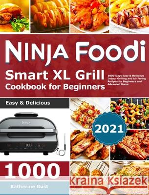 Ninja Foodi Smart XL Grill Cookbook for Beginners 2021: 1000-Days Easy & Delicious Indoor Grilling and Air Frying Recipes for Beginners and Advanced U Katherine Gust 9781801210881
