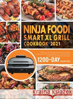 Ninja Foodi Smart XL Grill Cookbook 2021: 1200-Day New & Tasty Recipes for Indoor Grilling and Air Frying Perfection Suitable for beginners and advanc Darlene Tovar 9781801210959