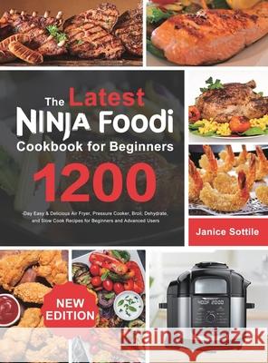 The latest Ninja Foodi Cookbook for Beginners 2021: 1200-Day Easy & Delicious Air Fryer, Pressure Cooker, Broil, Dehydrate, and Slow Cook Recipes for Janice Sottile 9781801210966 Janice Sottile