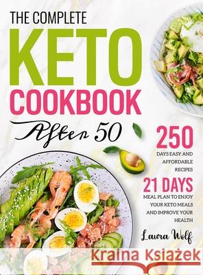 The Complete Keto Cookbook After 50: 250 Days Easy and Affordable Recipes with 21 Days Meal Plan to Enjoy Your Keto Meals and Improve Your Health Laura Wolf 9781801212533