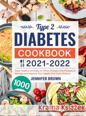 Type 2 Diabetes Cookbook 2021-2022: 1000 Days Healthy and Easy to Follow Diabetic Diet Recipes to Manage and Improve Your Health (Full Color Edition) Jennifer Brown 9781801212571