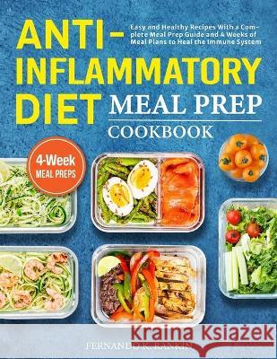 Anti-Inflammatory Diet Meal Prep Cookbook: Easy and Healthy Recipes With a Complete Meal Prep Guide and 4 Weeks of Meal Plans to Heal the Immune Syste Fernando K. Rankin 9781801212731 Brian Griffin