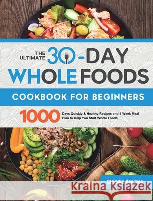 The Ultimate 30-Day Whole Foods Cookbook for Beginners: 1000 Days Quickly & Healthy Recipes and 4-Week Meal Plan to Help You Start Whole Foods Claudia Broyles 9781801213516