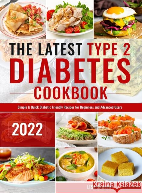 The Latest Type 2 Diabetes Cookbook: Simple & Quick Diabetic Friendly Recipes for Beginners and Advanced Users Lisa Sadler 9781801214803