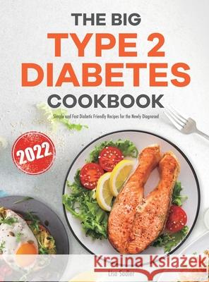 The Big Type 2 Diabetes Cookbook: Simple and Fast Diabetic Friendly Recipes for the Newly Diagnosed Lisa Sadler 9781801214827