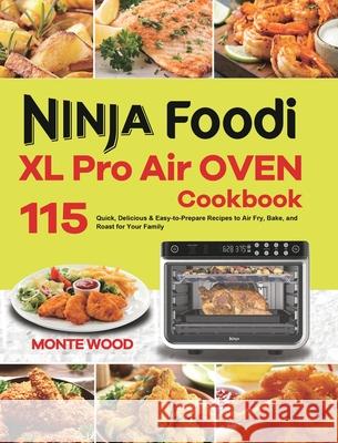 Ninja Foodi XL Pro Air Oven Cookbook: 115 Quick, Delicious & Easy-to-Prepare Recipes to Air Fry, Bake, and Roast for Your Family Monte Wood 9781801215077 Felix Madison