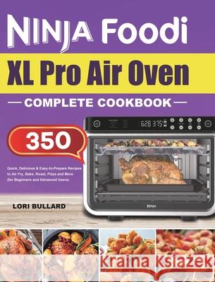 Ninja Foodi XL Pro Air Oven Complete Cookbook: Quick, Delicious & Easy-to-Prepare Recipes to Air Fry, Bake, Roast, Pizza and More (for Beginners and Advanced Users) Lori Bullard 9781801215152 Felix Madison