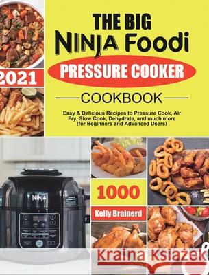 The Big Ninja Foodi Pressure Cooker Cookbook: Easy & Delicious Recipes to Pressure Cook, Air Fry, Slow Cook, Dehydrate, and much more (for Beginners a Kelly Brainerd 9781801215169 Felix Madison