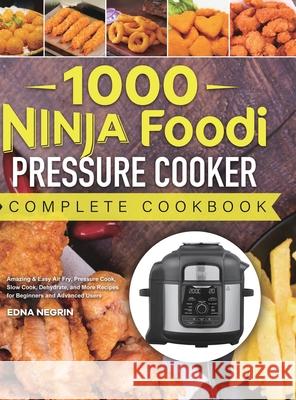 1000 Ninja Foodi Pressure Cooker Complete Cookbook: Amazing & Easy Air Fry, Pressure Cook, Slow Cook, Dehydrate, and More Recipes for Beginners and Ad Edna Negrin 9781801215176 Felix Madison