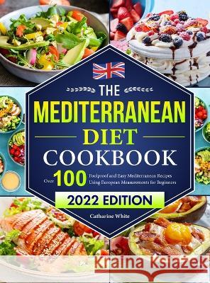 The Mediterranean Diet Cookbook: Over 100 Foolproof and Easy Mediterranean Recipes Using European Measurements for Beginners（2022 Edition) White, Catharine 9781801215558 Brian Griffin
