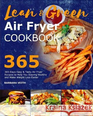 Lean and Green Air Fryer Cookbook 2021: 365-Days Easy & Tasty Air Fryer Recipes to Help You Staying Healthy and Make Weight Loss Easier Barbara Veith 9781801216128