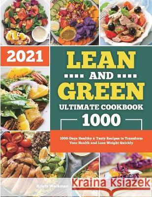 Lean and Green Ultimate Cookbook 2021: 1000-Days Healthy & Tasty Recipes to Transform Your Health and Lose Weight Quickly Kristy Workman 9781801216142 Kristy Workman