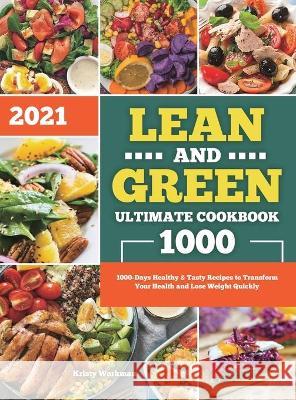 Lean and Green Ultimate Cookbook 2021: 1000-Days Healthy & Tasty Recipes to Transform Your Health and Lose Weight Quickly Kristy Workman 9781801216159 Kristy Workman