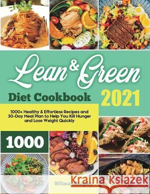 Lean and Green Diet Cookbook 2021: 1000+ Healthy & Effortless Recipes and 30-Day Meal Plan to Help You Kill Hunger and Lose Weight Quickly Wilma Murphy 9781801216166