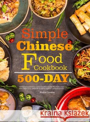Simple Chinese Food Cookbook: 550-Day Famous & Delicious Chinese Breakfast, Noodles, Rice, Poultry, Pork, Beef, Seafood, Soup, and Dessert Recipes for Beginners and Advanced Users Andra Conway 9781801216265
