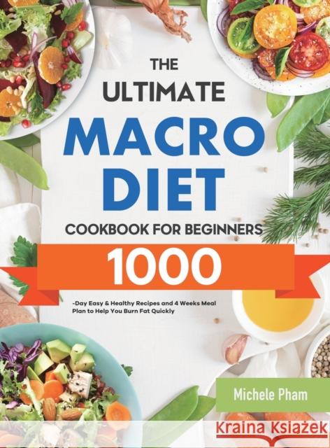 The Ultimate Macro Diet Cookbook for Beginners: 1000-Day Easy & Healthy Recipes and 4 Weeks Meal Plan to Help You Burn Fat Quickly Michele Pham 9781801217040