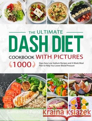 The Ultimate Dash Diet Cookbook with Pictures: 1000 Days Easy Low Sodium Recipes and 4-Week Meal Plan to Help You Lower Blood Pressure Samantha Parra 9781801217057