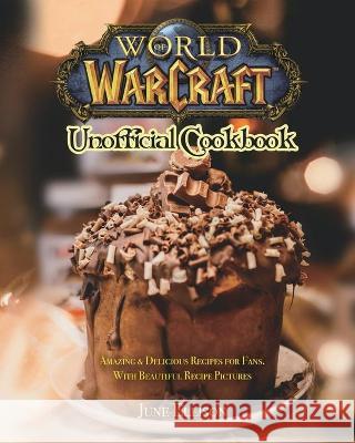 World of Warcraft Unofficial Cookbook: Amazing & Delicious Recipes for Fans. With Beautiful Recipe Pictures June Ellison 9781801219648